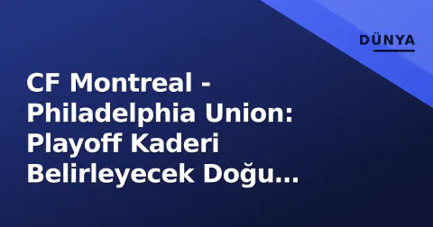 CF Montreal - Philadelphia Union: Playoff Kaderi Belirleyecek Doğu Konferansı Çatışması Öncesi Analiz