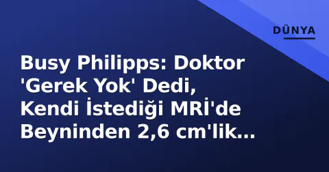 Busy Philipps: Doktor 'Gerek Yok' Dedi, Kendi İstediği MRİ'de Beyninden 2,6 cm'lik Tümör Çıktı
