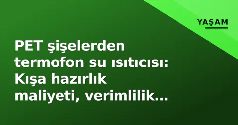 PET şişelerden termofon su ısıtıcısı: Kışa hazırlık maliyeti, verimlilik ve uzman uyarıları