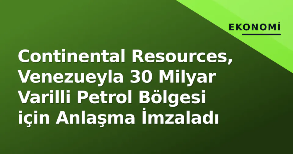 Continental Resources, Venezueyla 30 Milyar Varilli Petrol Bölgesi için Anlaşma İmzaladı görseli
