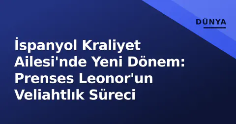 İspanyol Kraliyet Ailesi'nde Yeni Dönem: Prenses Leonor'un Veliahtlık Süreci