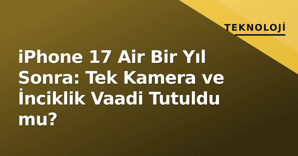 iPhone 17 Air Bir Yıl Sonra: Tek Kamera ve İnciklik Vaadi Tutuldu mu? iPhone 17 Air Bir Yıl Sonra: Tek Kamera ve İnciklik Vaadi Tutuldu mu?
