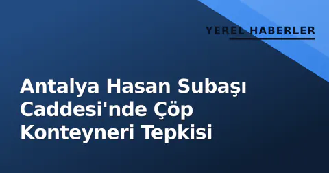 Antalya Hasan Subaşı Caddesi'nde Çöp Konteyneri Tepkisi