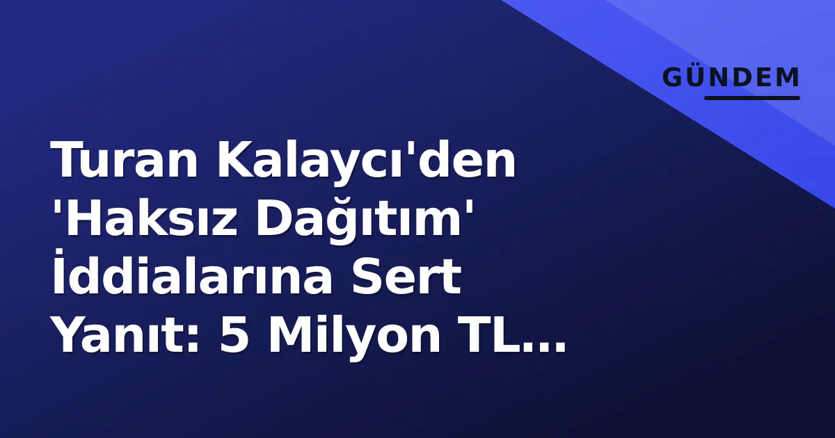 Turan Kalaycı'den 'Haksız Dağıtım' İddialarına Sert Yanıt: 5 Milyon TL Destek Vurgusu Turan Kalaycı'den 'Haksız Dağıtım' İddialarına Sert Yanıt: 5 Milyon TL Destek Vurgusu