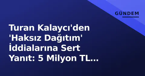 Turan Kalaycı'den 'Haksız Dağıtım' İddialarına Sert Yanıt: 5 Milyon TL Destek Vurgusu