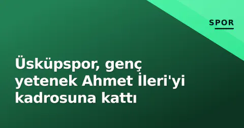 Üsküpspor, genç yetenek Ahmet İleri'yi kadrosuna kattı Üsküpspor, genç yetenek Ahmet İleri'yi kadrosuna kattı