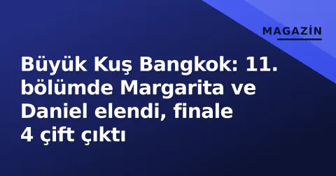 Büyük Kuş Bangkok: 11. bölümde Margarita ve Daniel elendi, finale 4 çift çıktı