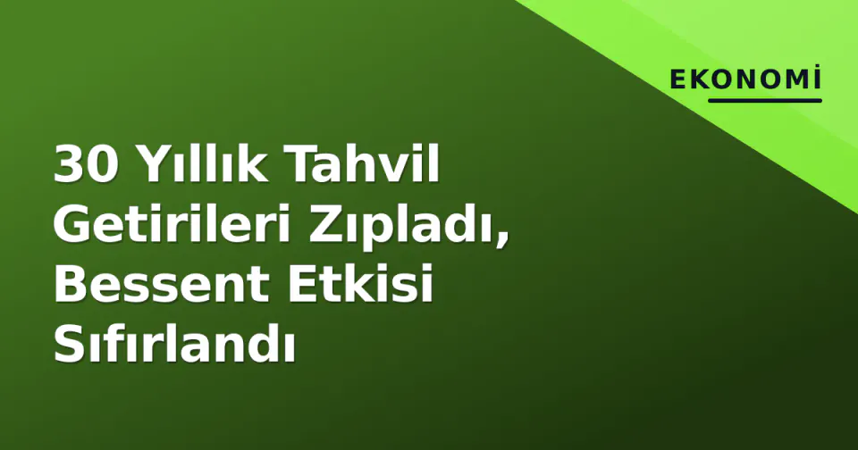 30 Yıllık Tahvil Getirileri Zıpladı, Bessent Etkisi Sıfırlandı görseli