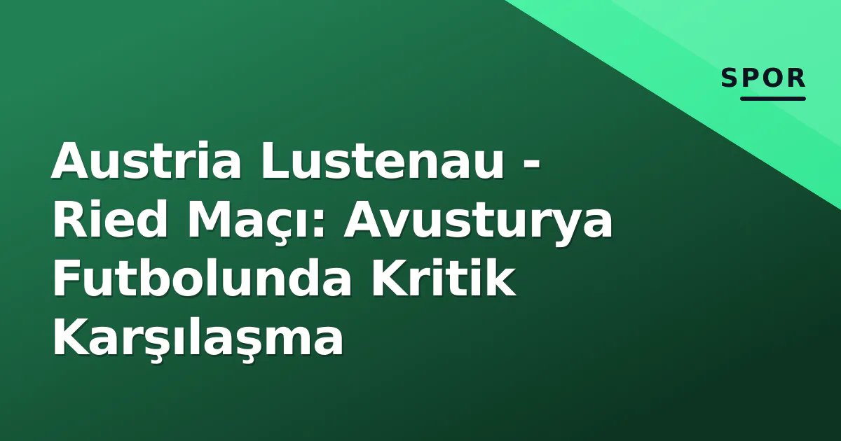 Austria Lustenau - Ried Maçı: Avusturya Futbolunda Kritik Karşılaşma Austria Lustenau - Ried Maçı: Avusturya Futbolunda Kritik Karşılaşma