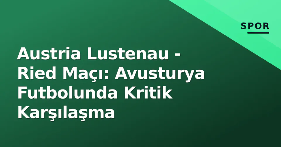 Austria Lustenau - Ried Maçı: Avusturya Futbolunda Kritik Karşılaşma görseli