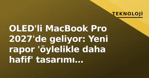 OLED'li MacBook Pro 2027'de geliyor: Yeni rapor 'öylelikle daha hafif' tasarımı doğruluyor