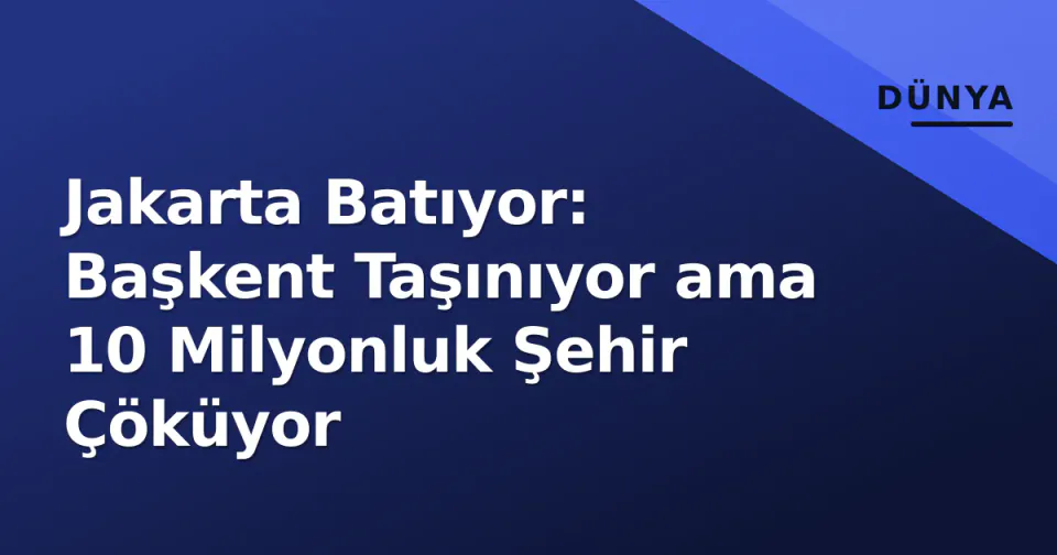 Jakarta Batıyor: Başkent Taşınıyor ama 10 Milyonluk Şehir Çöküyor görseli