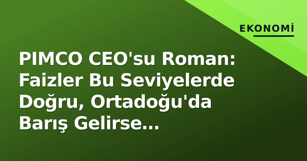 PIMCO CEO'su Roman: Faizler Bu Seviyelerde Doğru, Ortadoğu'da Barış Gelirse Tahviller Rally Yapar PIMCO CEO'su Roman: Faizler Bu Seviyelerde Doğru, Ortadoğu'da Barış Gelirse Tahviller Rally Yapar