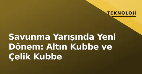 Savunma Yarışında Yeni Dönem: Altın Kubbe ve Çelik Kubbe