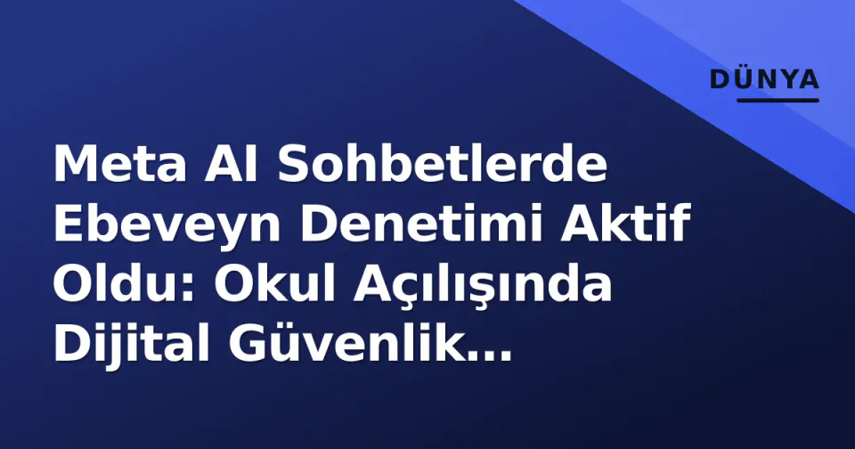 Meta AI Sohbetlerde Ebeveyn Denetimi Aktif Oldu: Okul Açılışında Dijital Güvenlik Rehberi görseli