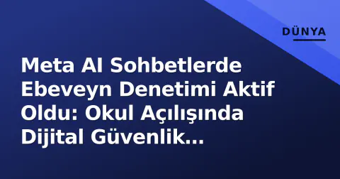Meta AI Sohbetlerde Ebeveyn Denetimi Aktif Oldu: Okul Açılışında Dijital Güvenlik Rehberi