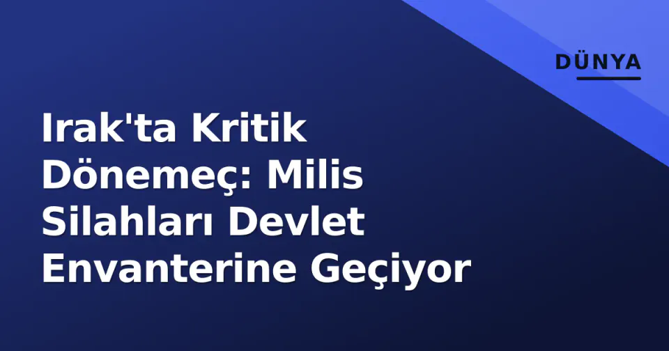 Irak'ta Kritik Dönemeç: Milis Silahları Devlet Envanterine Geçiyor görseli