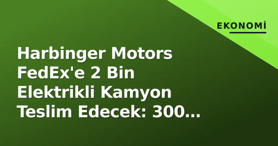 Harbinger Motors FedEx'e 2 Bin Elektrikli Kamyon Teslim Edecek: 300 Milyon Dolar görseli