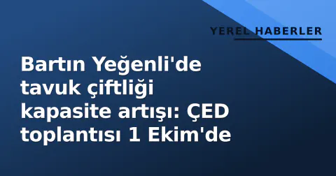 Bartın Yeğenli'de tavuk çiftliği kapasite artışı: ÇED toplantısı 1 Ekim'de