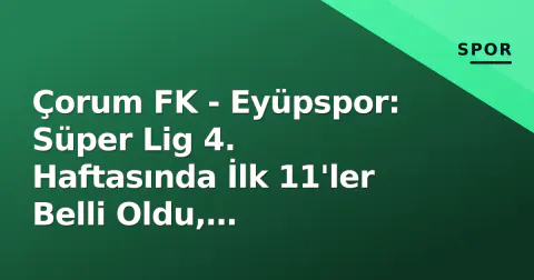 Çorum FK - Eyüpspor: Süper Lig 4. Haftasında İlk 11'ler Belli Oldu, Taraftarlar Stat Hazır Çorum FK - Eyüpspor: Süper Lig 4. Haftasında İlk 11'ler Belli Oldu, Taraftarlar Stat Hazır