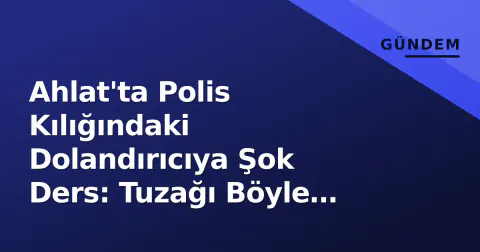 Ahlat'ta Polis Kılığındaki Dolandırıcıya Şok Ders: Tuzağı Böyle Bozdu