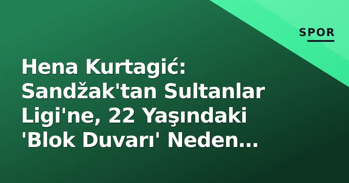 Hena Kurtagić: Sandžak'tan Sultanlar Ligi'ne, 22 Yaşındaki 'Blok Duvarı' Neden Türkiye'yi Tercih Ediyor? Hena Kurtagić: Sandžak'tan Sultanlar Ligi'ne, 22 Yaşındaki 'Blok Duvarı' Neden Türkiye'yi Tercih Ediyor?