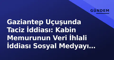 Gaziantep Uçuşunda Taciz İddiası: Kabin Memurunun Veri İhlali İddiası Sosyal Medyayı Ayağa Kaldırdı