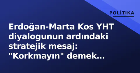 Erdoğan-Marta Kos YHT diyalogunun ardındaki stratejik mesaj: "Korkmayın" demek yetmez mi?