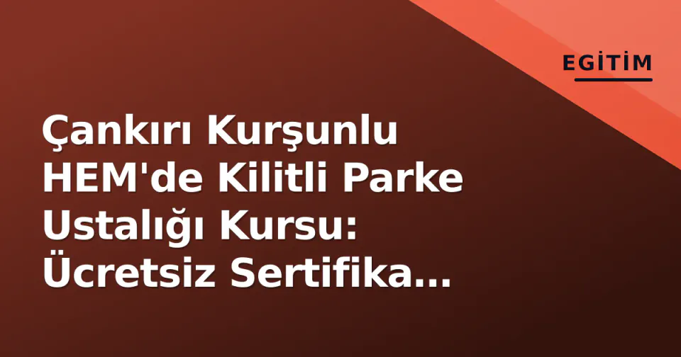 Çankırı Kurşunlu HEM'de Kilitli Parke Ustalığı Kursu: Ücretsiz Sertifika Fırsatı görseli