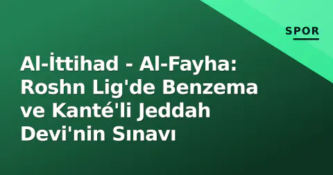 Al-İttihad - Al-Fayha: Roshn Lig'de Benzema ve Kanté'li Jeddah Devi'nin Sınavı