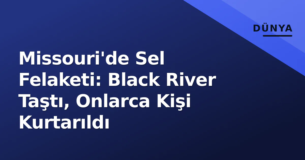 Missouri'de Sel Felaketi: Black River Taştı, Onlarca Kişi Kurtarıldı Missouri'de Sel Felaketi: Black River Taştı, Onlarca Kişi Kurtarıldı