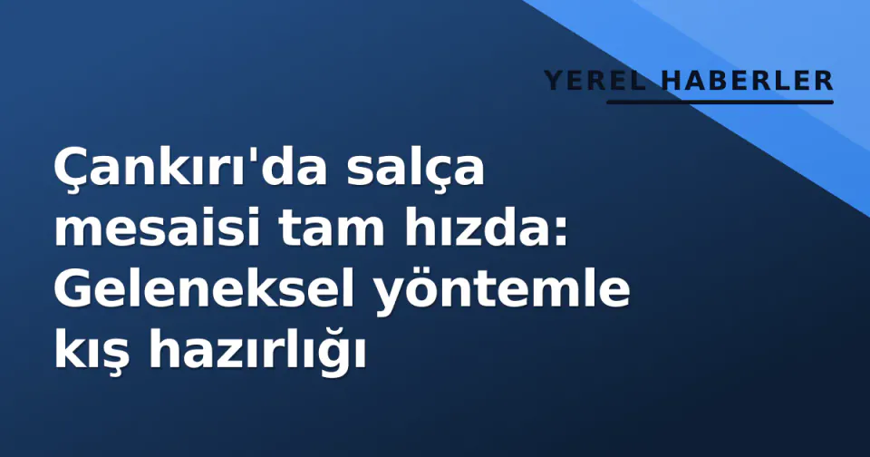 Çankırı'da salça mesaisi tam hızda: Geleneksel yöntemle kış hazırlığı görseli