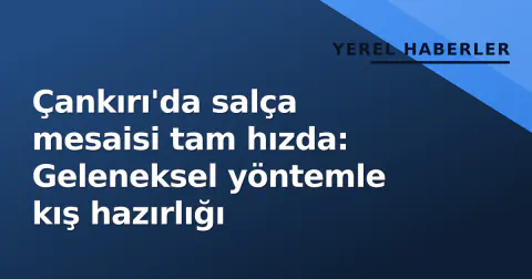 Çankırı'da salça mesaisi tam hızda: Geleneksel yöntemle kış hazırlığı