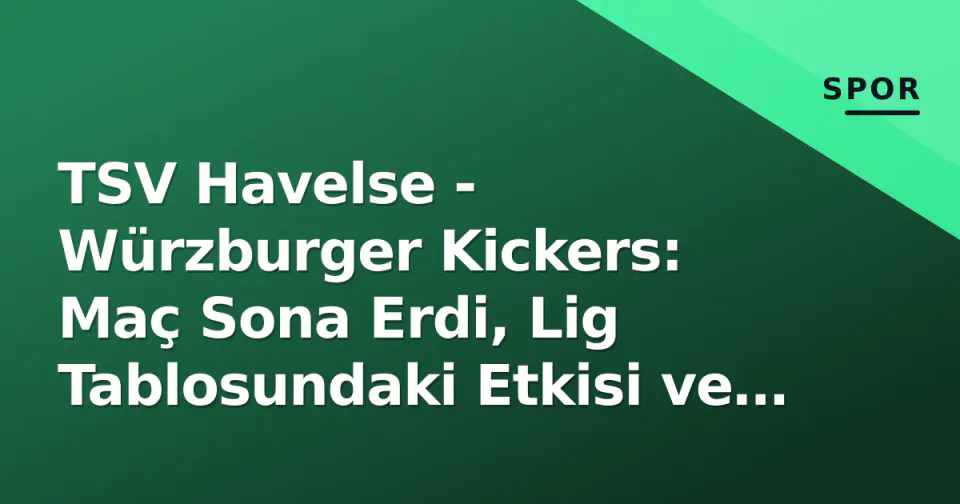 TSV Havelse - Würzburger Kickers: Maç Sona Erdi, Lig Tablosundaki Etkisi ve Taktiksel Analiz görseli
