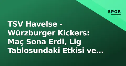 TSV Havelse - Würzburger Kickers: Maç Sona Erdi, Lig Tablosundaki Etkisi ve Taktiksel Analiz