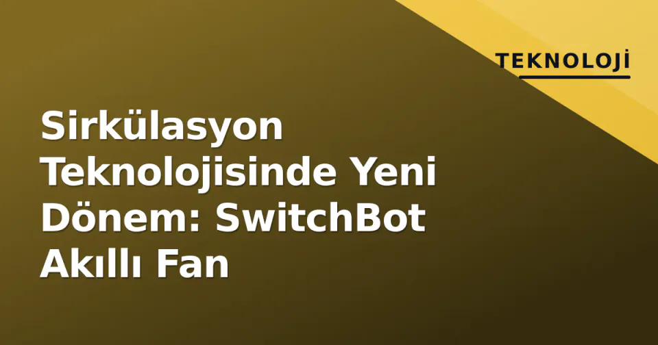 Sirkülasyon Teknolojisinde Yeni Dönem: SwitchBot Akıllı Fan görseli