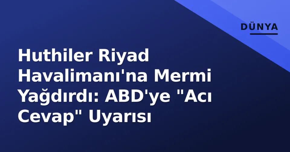 Huthiler Riyad Havalimanı'na Mermi Yağdırdı: ABD'ye "Acı Cevap" Uyarısı görseli