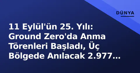 11 Eylül'ün 25. Yılı: Ground Zero'da Anma Törenleri Başladı, Üç Bölgede Anılacak 2.977 Can