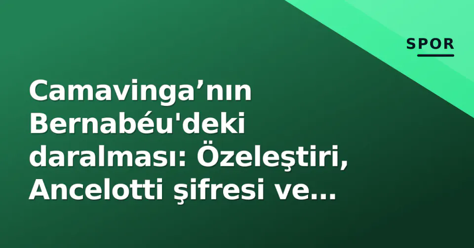 Camavinga’nın Bernabéu'deki daralması: Özeleştiri, Ancelotti şifresi ve Galatasaray gerçeği görseli