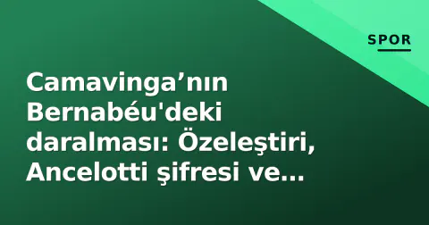 Camavinga’nın Bernabéu'deki daralması: Özeleştiri, Ancelotti şifresi ve Galatasaray gerçeği