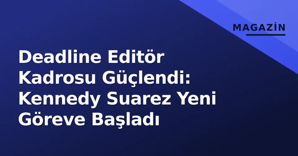 Deadline Editör Kadrosu Güçlendi: Kennedy Suarez Yeni Göreve Başladı görseli