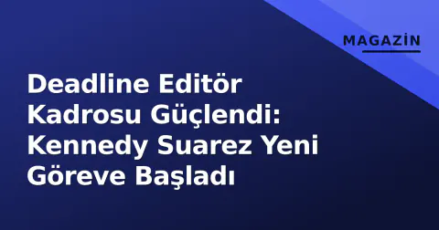 Deadline Editör Kadrosu Güçlendi: Kennedy Suarez Yeni Göreve Başladı