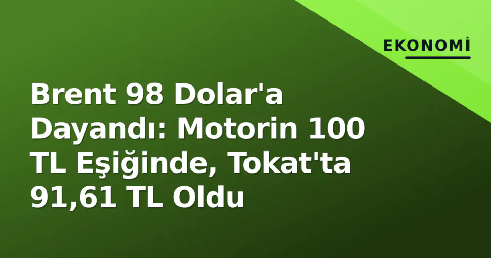 Brent 98 Dolar'a Dayandı: Motorin 100 TL Eşiğinde, Tokat'ta 91,61 TL Oldu görseli