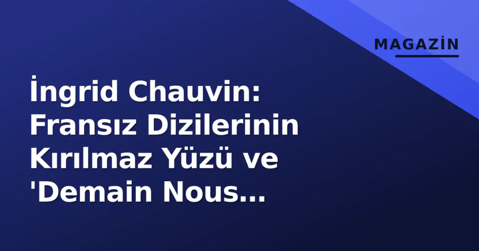 İngrid Chauvin: Fransız Dizilerinin Kırılmaz Yüzü ve 'Demain Nous Appartient' Yıldızı görseli