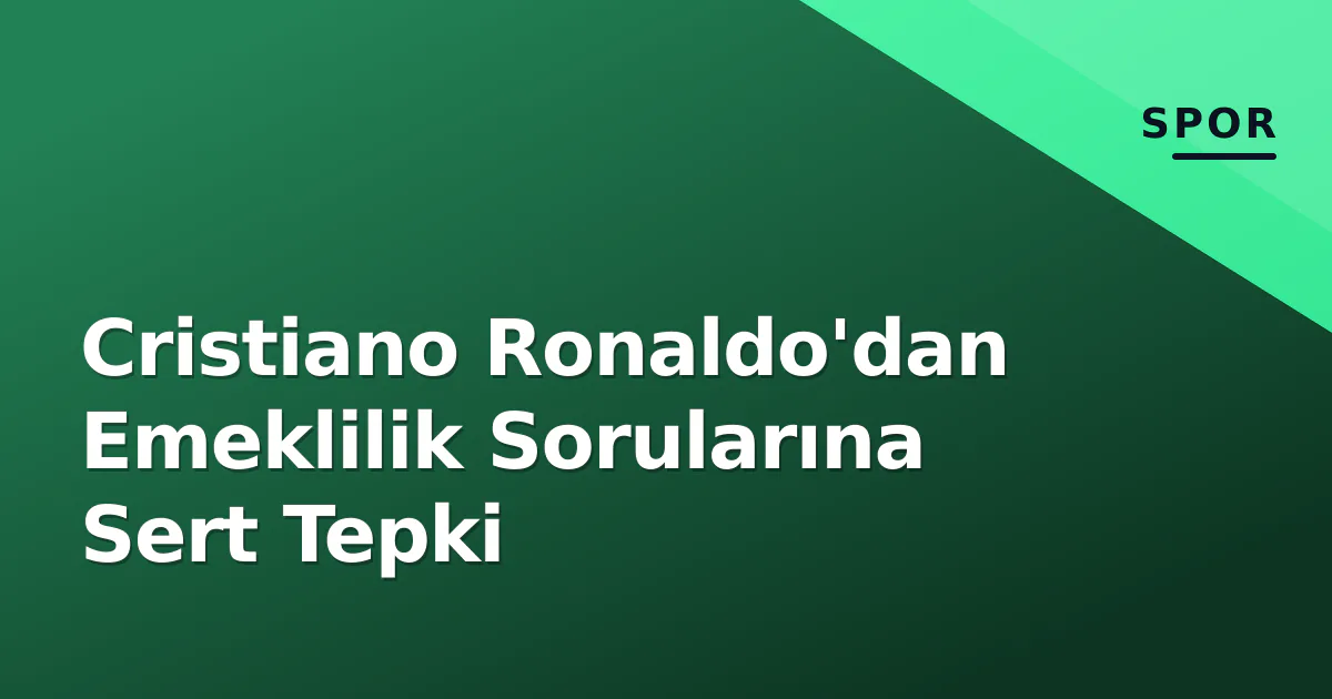 Cristiano Ronaldo'dan Emeklilik Sorularına Sert Tepki Cristiano Ronaldo'dan Emeklilik Sorularına Sert Tepki