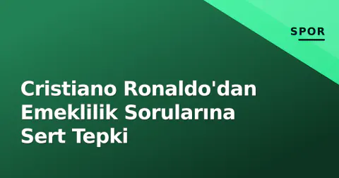 Cristiano Ronaldo'dan Emeklilik Sorularına Sert Tepki