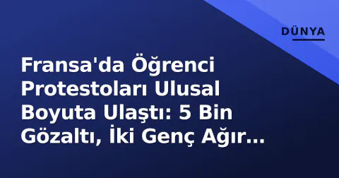 Fransa'da Öğrenci Protestoları Ulusal Boyuta Ulaştı: 5 Bin Gözaltı, İki Genç Ağır Yaralı
