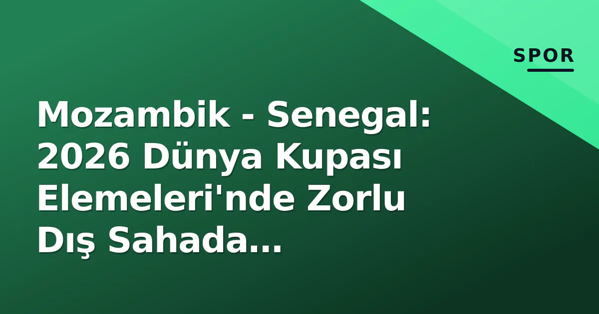 Mozambik - Senegal: 2026 Dünya Kupası Elemeleri'nde Zorlu Dış Sahada Seneğallılar Mozambik - Senegal: 2026 Dünya Kupası Elemeleri'nde Zorlu Dış Sahada Seneğallılar