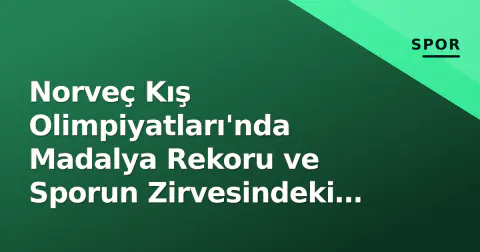 Norveç Kış Olimpiyatları'nda Madalya Rekoru ve Sporun Zirvesindeki Başarılar