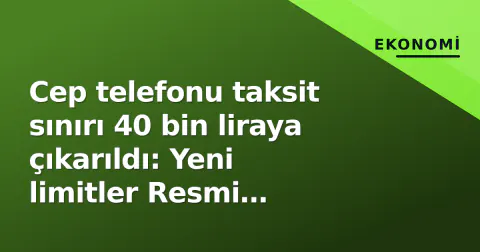 Cep telefonu taksit sınırı 40 bin liraya çıkarıldı: Yeni limitler Resmi Gazete'de